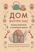 Дом внутри нас. Восемь ключиков к спокойной жизни (Максим Морен, Катя Морен, 2022)