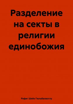 Книга "Разделение на секты в религии единобожия" – Рафиг Шейх Гюльбалаоглу, 2025