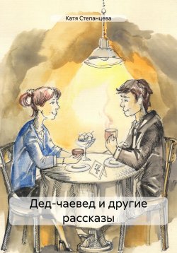 Книга "Дед-чаевед и другие рассказы" – Катя Степанцева, 2025