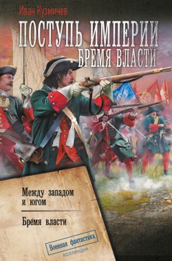 Книга "Поступь империи. Бремя власти: Между западом и югом. Бремя власти / Четвертый и пятый романы цикла «Поступь империи»" {Коллекция. Военная фантастика (АСТ)} – Иван Кузмичев