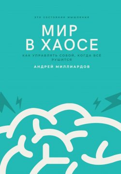 Книга "Мир в хаосе. Как управлять собой, когда всё рушится" – Андрей Миллиардов, 2025