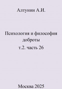 Книга "Психология и философия доброты. т.2. часть 26" – Александр Алтунин, 2025