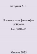 Психология и философия доброты. т.2. часть 26 (Александр Алтунин, 2025)