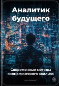 Аналитик будущего: Современные методы экономического анализа (Артем Демиденко, 2025)