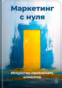 Книга "Маркетинг с нуля: Искусство привлекать клиентов" – Артем Демиденко, 2025