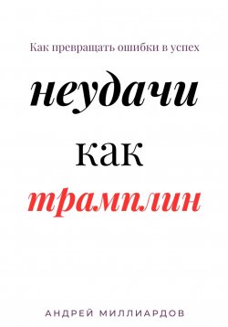 Книга "Неудачи как трамплин. Как превращать ошибки в успех" – Андрей Миллиардов, 2025