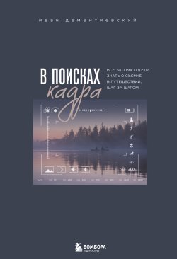 Книга "В поисках кадра. Все, что вы хотели знать о съемке в путешествии шаг за шагом" {Фотография как искусство} – Иван Дементиевский, 2025