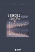 В поисках кадра. Все, что вы хотели знать о съемке в путешествии шаг за шагом (Иван Дементиевский, 2025)