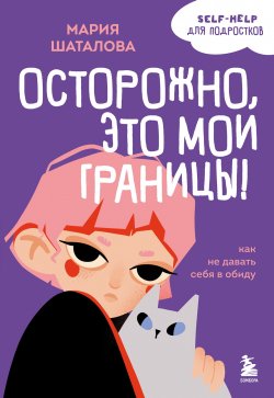 Книга "Осторожно, это мои границы! Как не давать себя в обиду" {Уже не маленький, еще не взрослый. Психология для подростков простыми словами} – Мария Шаталова, 2025