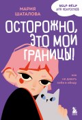 Осторожно, это мои границы! Как не давать себя в обиду (Мария Шаталова, 2025)