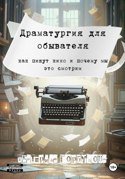 Книга "Драматургия для обывателя. Как пишут кино и почему мы это смотрим?" – Екатерина Горбунова, 2025