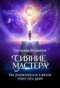 Книга "Сияние мастера. Как реализоваться в жизни через путь души" (Екатерина Остривная, 2025)