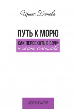 Книга "Путь к морю. Как переехать в Сочи и жить счастливо" {1000 инсайтов} – Ирина Батова, 2025