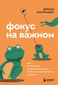 Фокус на важном. Как оставаться сосредоточенным, когда хочется заняться ерундой (Деймон Захариадис, 2017)