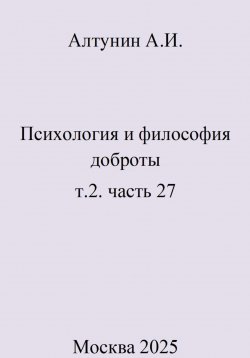 Книга "Психология и философия доброты. т.2. часть 27" – Александр Алтунин, 2025