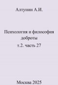 Психология и философия доброты. т.2. часть 27 (Александр Алтунин, 2025)