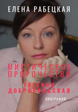 Книга "Мистическое пророчество. Евгения Добровольская" – Елена Рабецкая, 2025