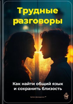 Книга "Трудные разговоры: Как найти общий язык и сохранить близость" – Артем Демиденко, 2025