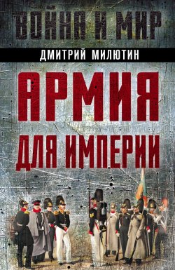 Книга "Армия для империи" {Война и мир (Алгоритм)} – Дмитрий Милютин, 2023