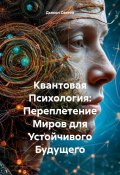 Квантовая Психология: Переплетение Миров для Устойчивого Будущего (Дьякон Святой, 2025)