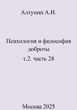 Книга "Психология и философия доброты. т.2. часть 28" – Александр Алтунин, 2025