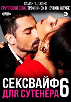 Книга "Групповой секс. Тройничок в ночном клубе. Сексвайф для сутенера 6" – Саманта Джонс, 2025