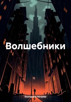 Книга "Волшебники" – Екатерина Нечаева, 2025