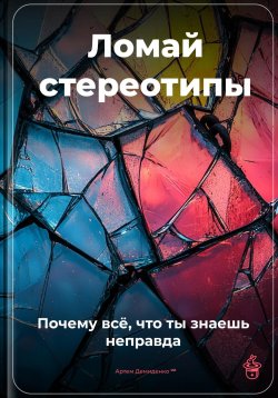 Книга "Ломай стереотипы: Почему всё, что ты знаешь, – неправда" – Артем Демиденко, 2025