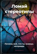 Ломай стереотипы: Почему всё, что ты знаешь, – неправда (Артем Демиденко, 2025)