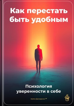 Книга "Как перестать быть удобным: Психология уверенности в себе" – Артем Демиденко, 2025