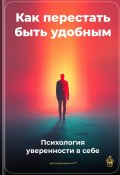 Как перестать быть удобным: Психология уверенности в себе (Артем Демиденко, 2025)