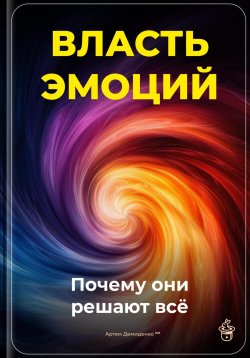 Книга "Власть эмоций: Почему они решают всё" – Артем Демиденко, 2025