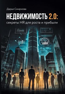 Книга "Недвижимость 2.0: HR для роста и прибыли" – Дарья Смирнова, 2025