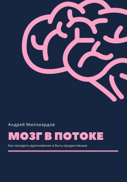 Книга "Мозг в потоке. Как находить вдохновение и быть продуктивным" – Андрей Миллиардов, 2025