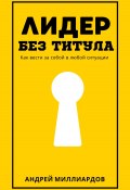 Лидер без титула. Как вести за собой в любой ситуации (Андрей Миллиардов, 2025)