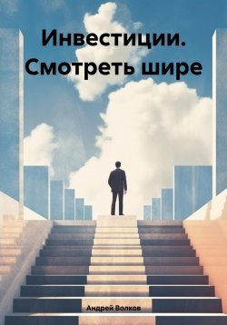 Книга "Инвестиции. Смотреть шире" – Андрей Волков, 2024