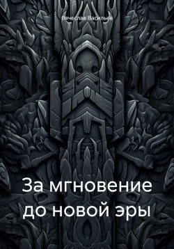 Книга "За мгновение до новой эры" – Вячеслав Васильев, 2025