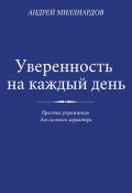 Уверенность на каждый день. Простые упражнения для сильного характера (Андрей Миллиардов, 2025)