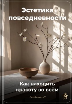 Книга "Эстетика повседневности: Как находить красоту во всём" – Артем Демиденко, 2025