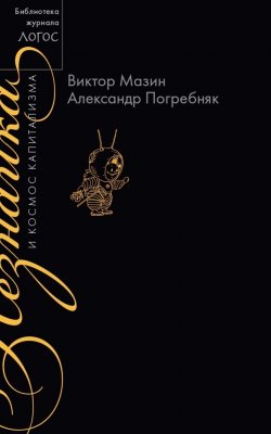 Книга "Незнайка и космос капитализма" {Библиотека журнала «Логос»} – Виктор Мазин, Александр Погребняк, 2016