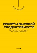 Секреты высокой продуктивности. Как работать меньше, но делать больше (Андрей Миллиардов, 2025)