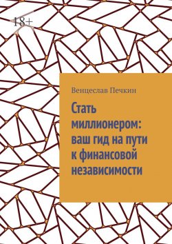 Книга "Стать миллионером: ваш гид на пути к финансовой независимости" – Венцеслав Печкин