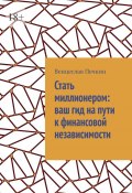 Стать миллионером: ваш гид на пути к финансовой независимости (Венцеслав Печкин)