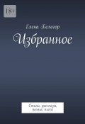 Избранное. Стихи, рассказы, поэма, пьеса (Елена Белогор)