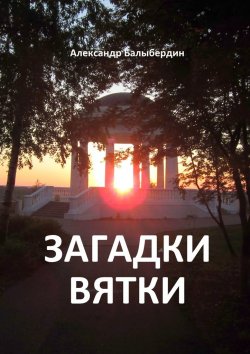 Книга "Загадки Вятки" – Александр Балыбердин