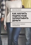 Как научить подростков зарабатывать деньги. Первая работа и деньги тинейджеров (Кристина Яхина)