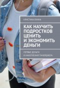 Как научить подростков ценить и экономить деньги. Первые деньги и накопления тинейджера (Кристина Яхина)