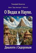 О Ведах и Науке. Диалоги с Сидоровым. Цикл «Дар Аватара». Книга 4 (Тимофей Бекетов)