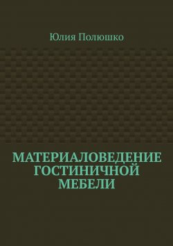 Книга "Материаловедение гостиничной мебели" – Юлия Полюшко