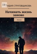 Начинать жизнь заново. Роман (Лидия Струговщикова)